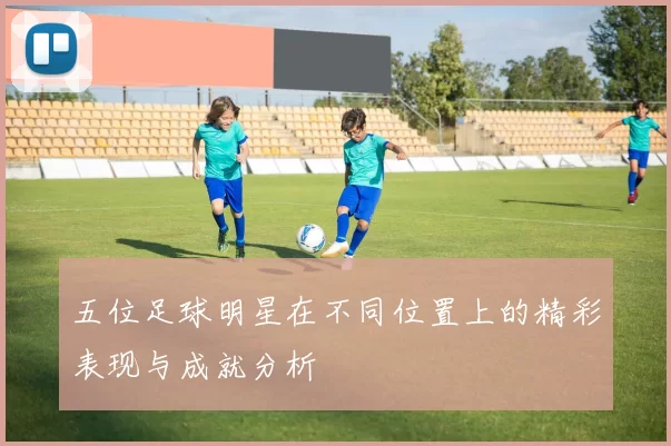 五位足球明星在不同位置上的精彩表现与成就分析