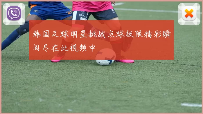 韩国足球明星挑战点球极限精彩瞬间尽在此视频中