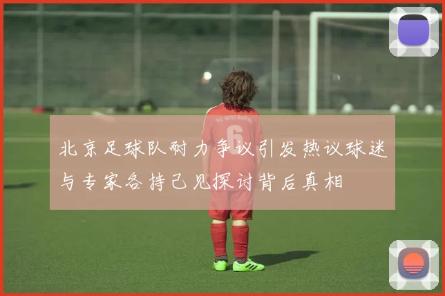 北京足球队耐力争议引发热议球迷与专家各持己见探讨背后真相
