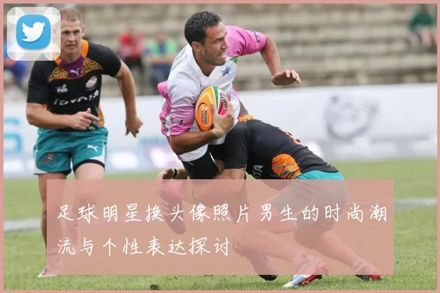 足球明星换头像照片男生的时尚潮流与个性表达探讨