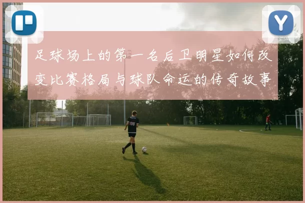 足球场上的第一名后卫明星如何改变比赛格局与球队命运的传奇故事