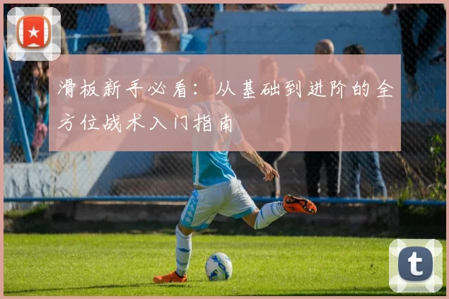 滑板新手必看：从基础到进阶的全方位战术入门指南