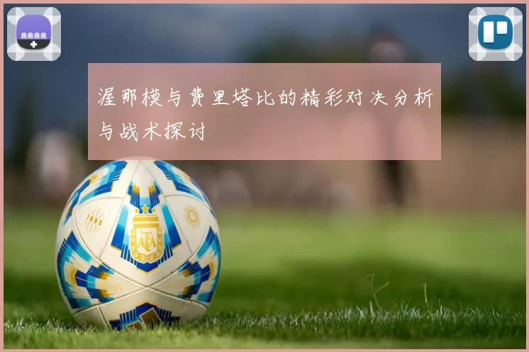 渥那模与费里塔比的精彩对决分析与战术探讨