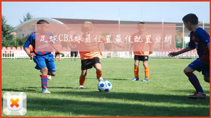 足球CBA球员位置最佳配置分析