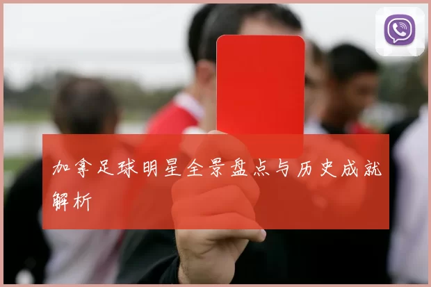 加拿足球明星全景盘点与历史成就解析