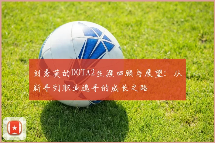 刘秀英的DOTA2生涯回顾与展望：从新手到职业选手的成长之路