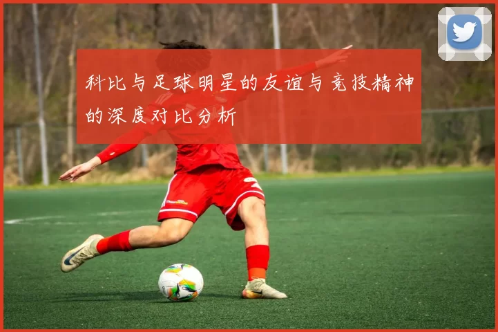 科比与足球明星的友谊与竞技精神的深度对比分析