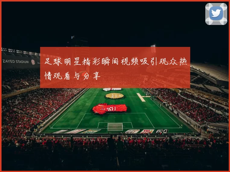 足球明星精彩瞬间视频吸引观众热情观看与分享