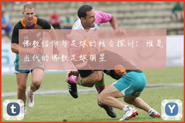 佛教信仰与足球的结合探讨：谁是当代的佛教足球明星