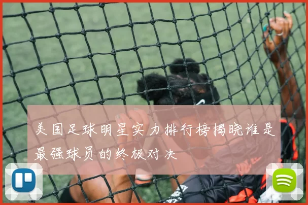 美国足球明星实力排行榜揭晓谁是最强球员的终极对决