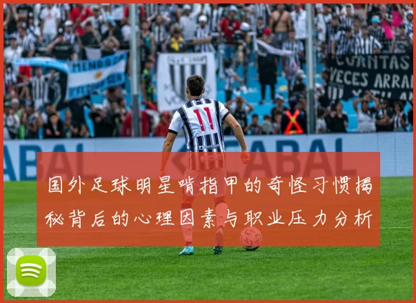 国外足球明星啃指甲的奇怪习惯揭秘背后的心理因素与职业压力分析