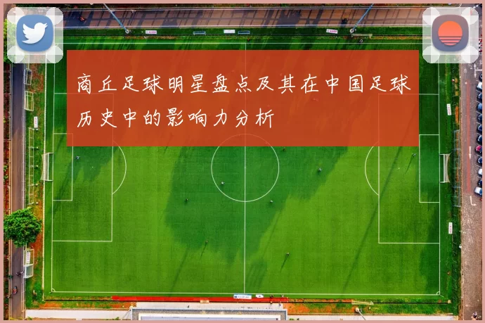 商丘足球明星盘点及其在中国足球历史中的影响力分析