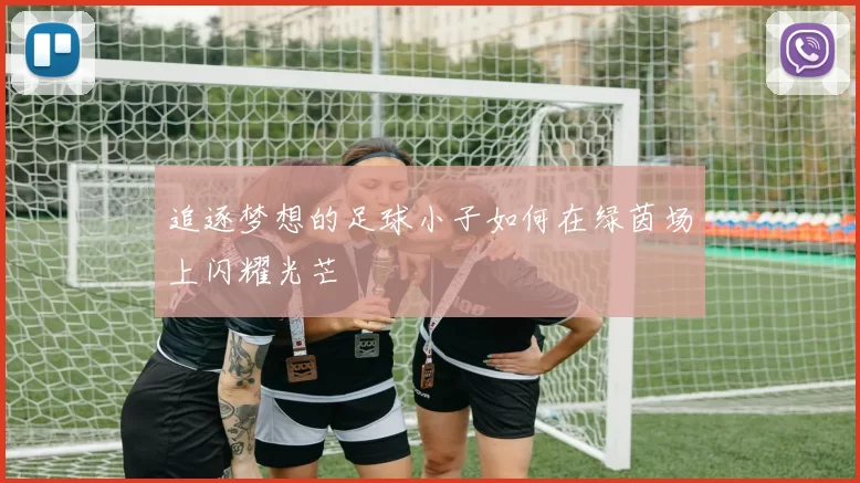 追逐梦想的足球小子如何在绿茵场上闪耀光芒