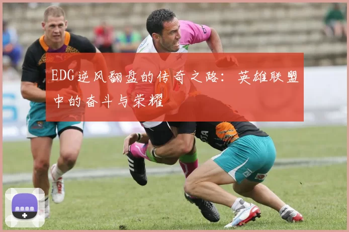EDG逆风翻盘的传奇之路：英雄联盟中的奋斗与荣耀