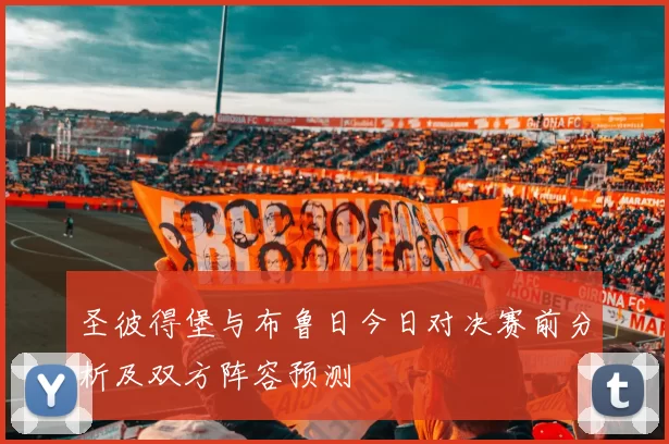 圣彼得堡与布鲁日今日对决赛前分析及双方阵容预测