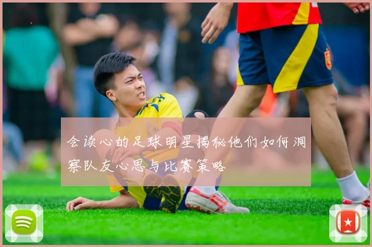 会读心的足球明星揭秘他们如何洞察队友心思与比赛策略