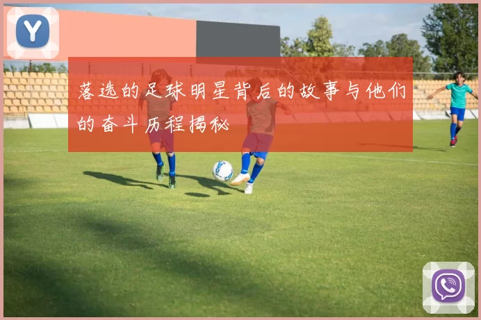 落选的足球明星背后的故事与他们的奋斗历程揭秘