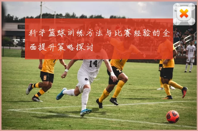 科学篮球训练方法与比赛经验的全面提升策略探讨