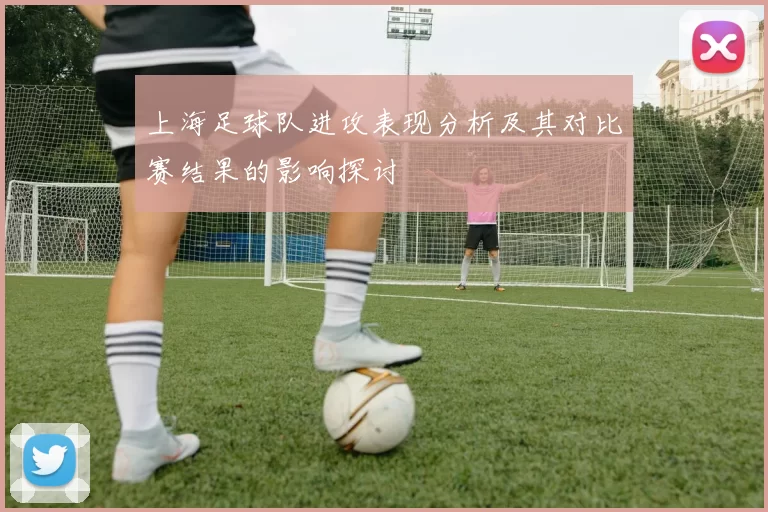 上海足球队进攻表现分析及其对比赛结果的影响探讨