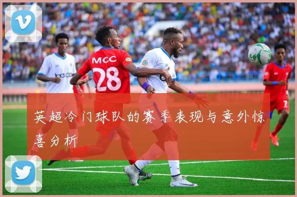 英超冷门球队的赛季表现与意外惊喜分析