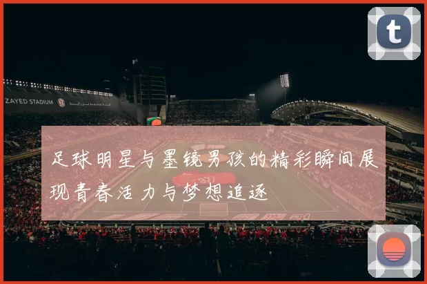 足球明星与墨镜男孩的精彩瞬间展现青春活力与梦想追逐