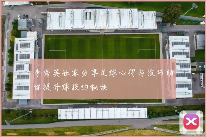 李秀英独家分享足球心得与技巧助你提升球技的秘诀