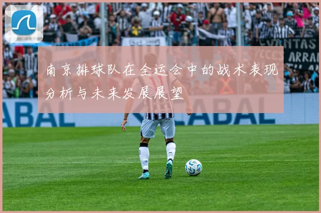 南京排球队在全运会中的战术表现分析与未来发展展望