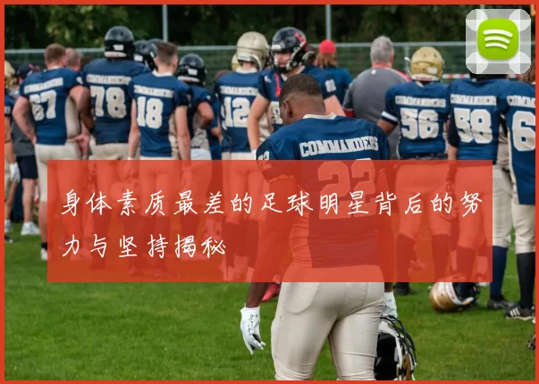 身体素质最差的足球明星背后的努力与坚持揭秘