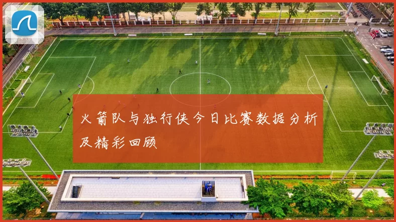 火箭队与独行侠今日比赛数据分析及精彩回顾