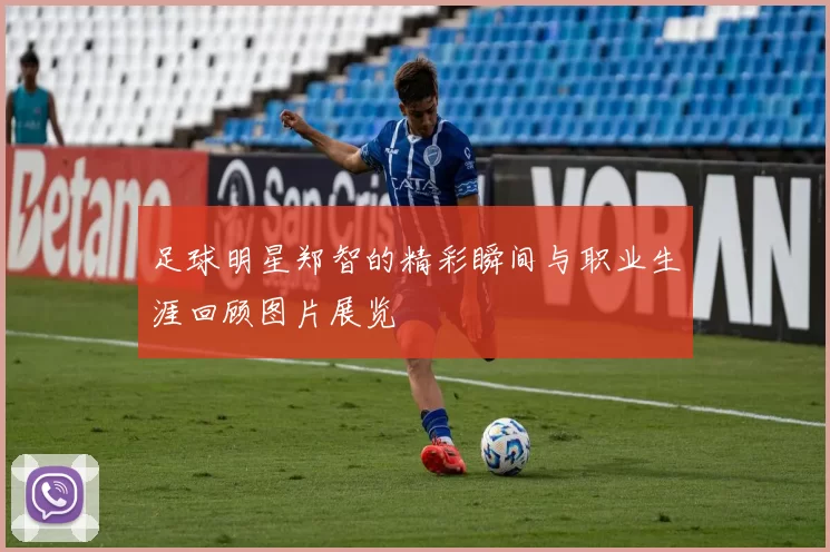 足球明星郑智的精彩瞬间与职业生涯回顾图片展览