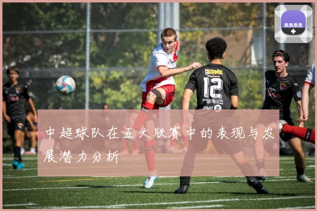 中超球队在五大联赛中的表现与发展潜力分析