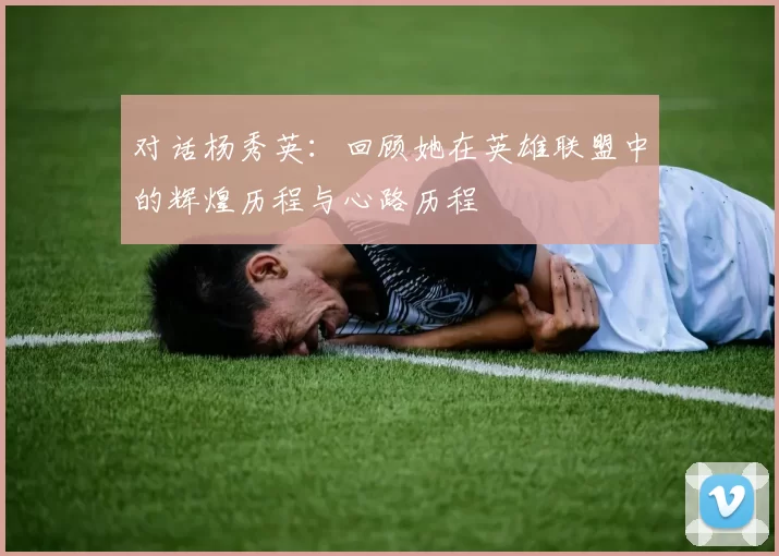 对话杨秀英：回顾她在英雄联盟中的辉煌历程与心路历程