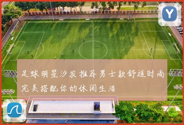 足球明星沙发推荐男士款舒适时尚完美搭配你的休闲生活