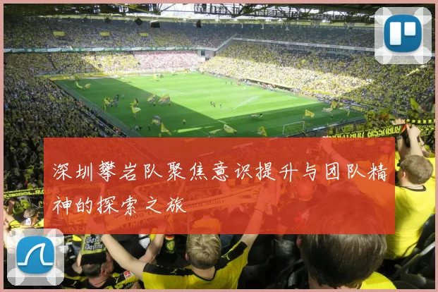 深圳攀岩队聚焦意识提升与团队精神的探索之旅