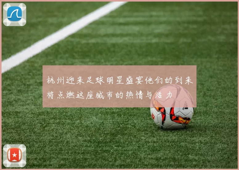 杭州迎来足球明星盛宴他们的到来将点燃这座城市的热情与活力