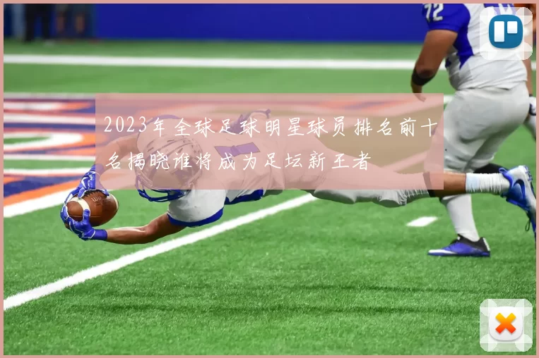 2023年全球足球明星球员排名前十名揭晓谁将成为足坛新王者