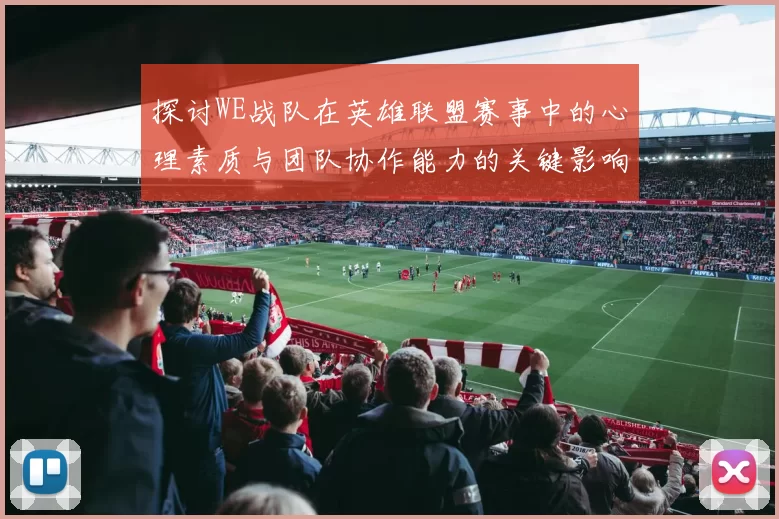 探讨WE战队在英雄联盟赛事中的心理素质与团队协作能力的关键影响
