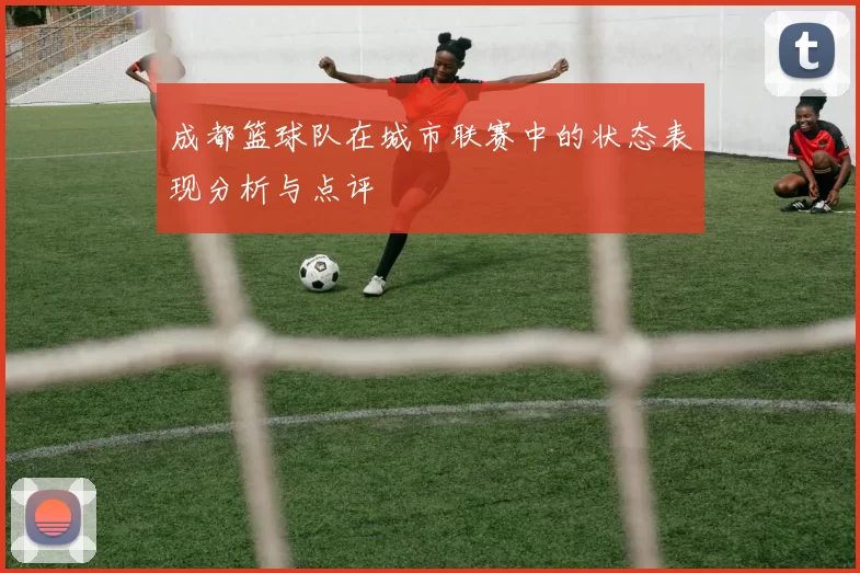 成都篮球队在城市联赛中的状态表现分析与点评