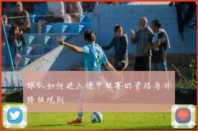 球队如何进入德甲联赛的资格与升降级规则