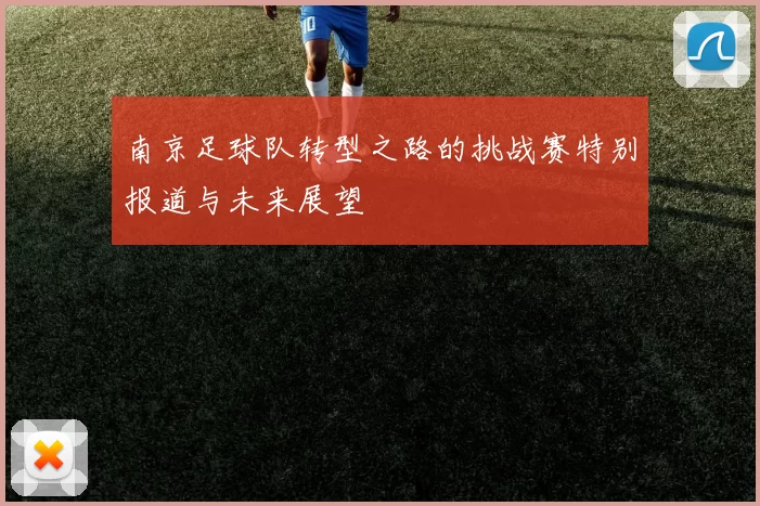 南京足球队转型之路的挑战赛特别报道与未来展望