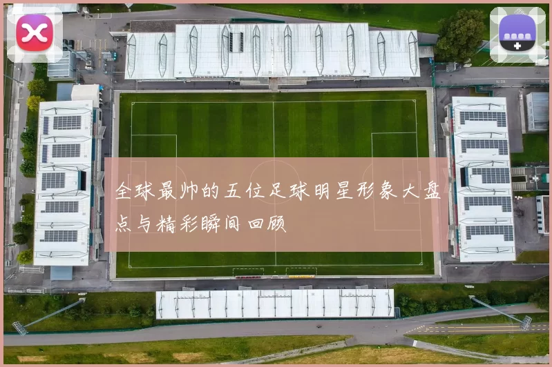 全球最帅的五位足球明星形象大盘点与精彩瞬间回顾