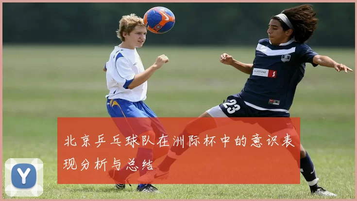 北京乒乓球队在洲际杯中的意识表现分析与总结