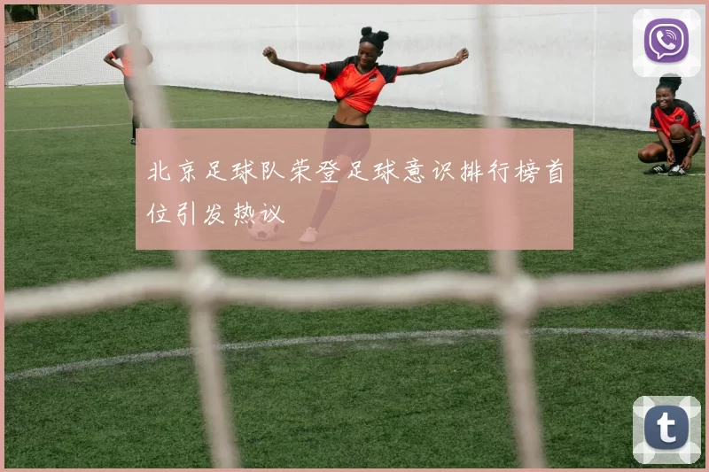 北京足球队荣登足球意识排行榜首位引发热议