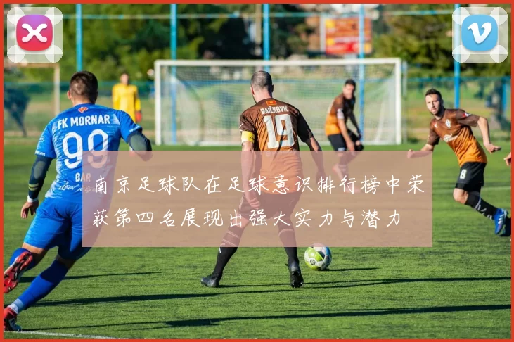 南京足球队在足球意识排行榜中荣获第四名展现出强大实力与潜力