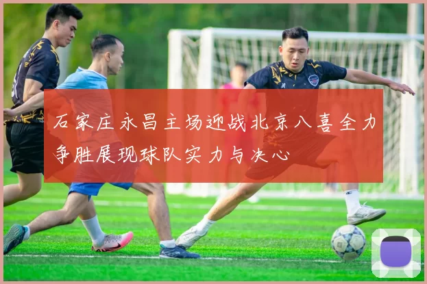 石家庄永昌主场迎战北京八喜全力争胜展现球队实力与决心