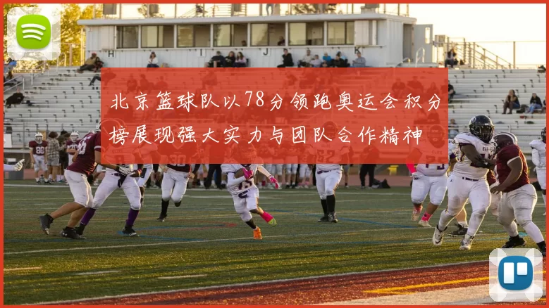 北京篮球队以78分领跑奥运会积分榜展现强大实力与团队合作精神