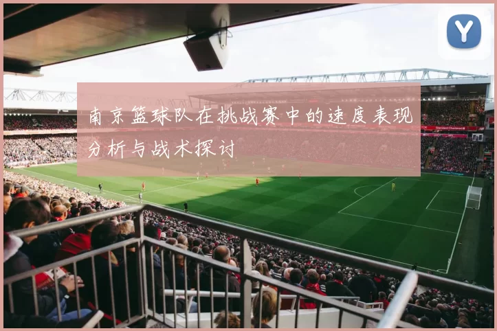 南京篮球队在挑战赛中的速度表现分析与战术探讨
