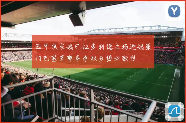 西甲焦点战巴拉多利德主场迎战豪门巴塞罗那争夺积分势必激烈