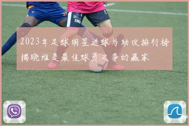 2023年足球明星进球与助攻排行榜揭晓谁是最佳球员之争的赢家