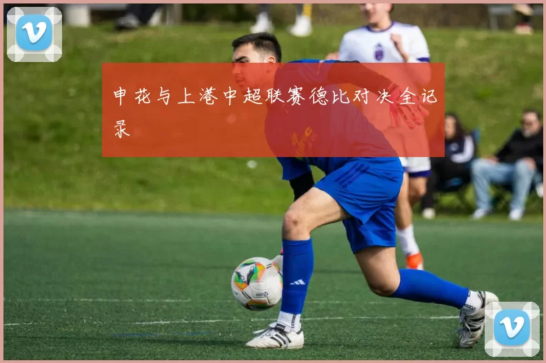 申花与上港中超联赛德比对决全记录